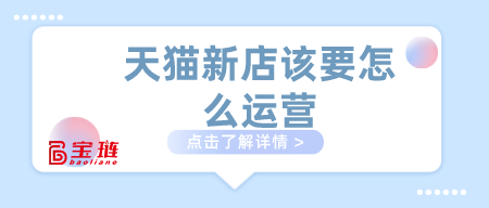 天貓新店該要怎么運(yùn)營？做天貓這幾點(diǎn)要學(xué)會