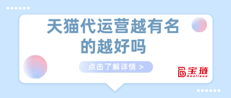 天貓代運(yùn)營越有名的越好嗎？代運(yùn)營該怎么找?