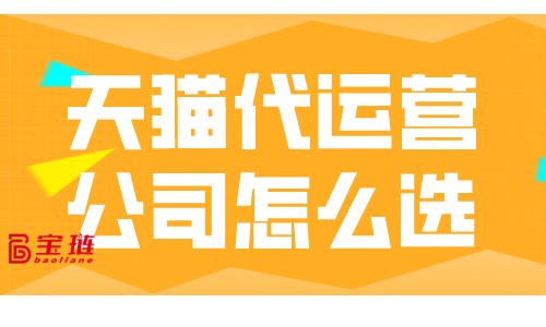 天貓代運(yùn)營(yíng)公司怎么選？怎樣才能找到靠譜的代運(yùn)營(yíng)公司？