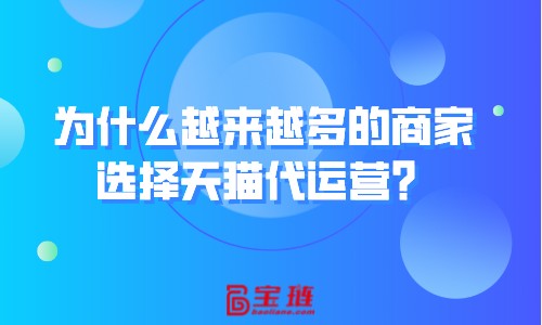 為什么越來越多的商家選擇天貓代運營？