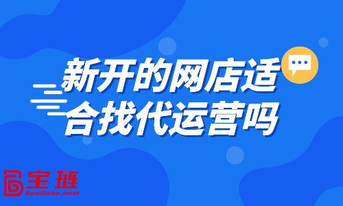 新開的網(wǎng)店適合找代運(yùn)營嗎？什么樣的店鋪適合找代運(yùn)營？